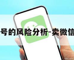 出售微信小号的风险分析-卖微信小号安全吗