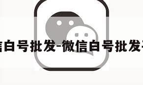 微信白号批发-微信白号批发平台