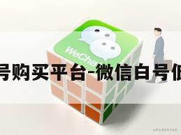 微信白号购买平台-微信白号低价出售